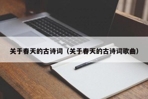 关于春天的古诗词（关于春天的古诗词歌曲）