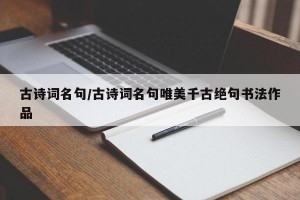 古诗词名句/古诗词名句唯美千古绝句书法作品