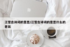 江雪古诗词的意思/江雪古诗词的意思什么的老翁