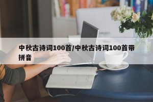 中秋古诗词100首/中秋古诗词100首带拼音