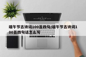端午节古诗词100首四句/端午节古诗词100首四句话怎么写