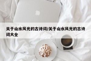 关于山水风光的古诗词/关于山水风光的古诗词大全