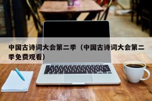 中国古诗词大会第二季（中国古诗词大会第二季免费观看）