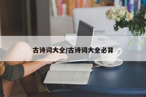 古诗词大全/古诗词大全必背