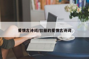 爱情古诗词/壮丽的爱情古诗词