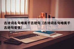 古诗词名句唯美千古绝句（古诗词名句唯美千古绝句爱情）