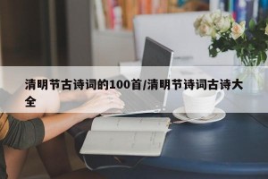 清明节古诗词的100首/清明节诗词古诗大全