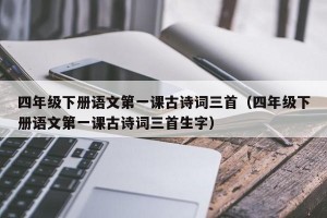 四年级下册语文第一课古诗词三首（四年级下册语文第一课古诗词三首生字）
