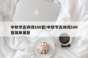 中秋节古诗词100首/中秋节古诗词100首简单易背