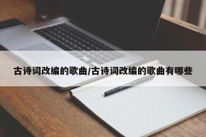 古诗词改编的歌曲/古诗词改编的歌曲有哪些