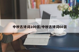 中秋古诗词100首/中秋古诗词60首