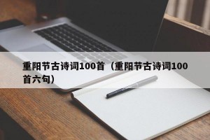 重阳节古诗词100首（重阳节古诗词100首六句）