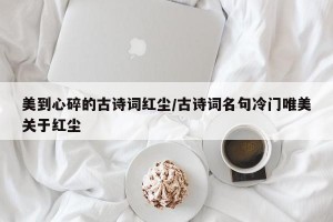 美到心碎的古诗词红尘/古诗词名句冷门唯美关于红尘